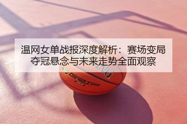 温网女单战报深度解析：赛场变局 夺冠悬念与未来走势全面观察