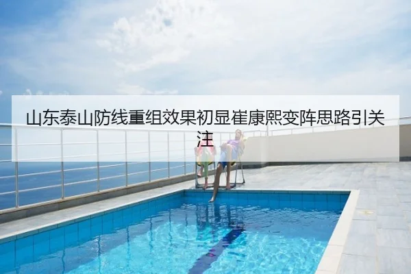 山东泰山防线重组效果初显崔康熙变阵思路引关注