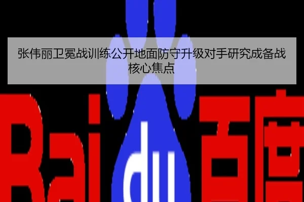 张伟丽卫冕战训练公开地面防守升级对手研究成备战核心焦点