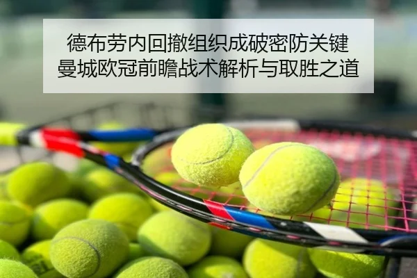 德布劳内回撤组织成破密防关键 曼城欧冠前瞻战术解析与取胜之道